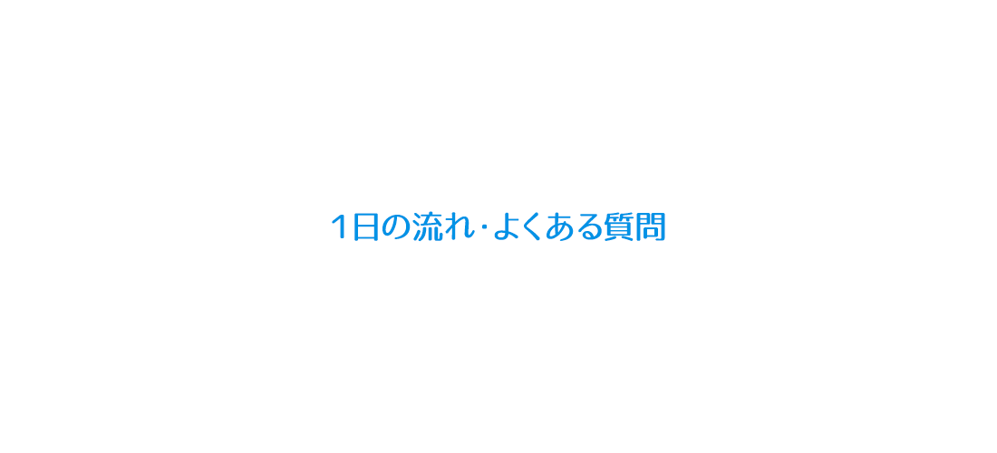 1日の流れ よくある質問